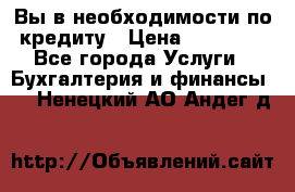 Вы в необходимости по кредиту › Цена ­ 90 000 - Все города Услуги » Бухгалтерия и финансы   . Ненецкий АО,Андег д.